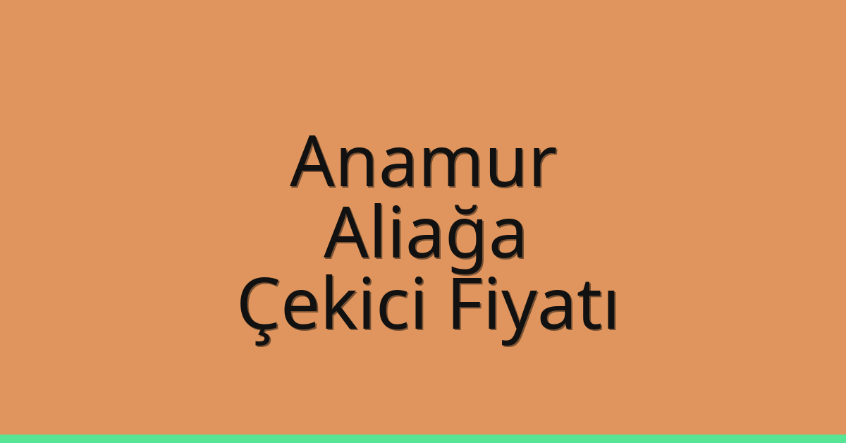 Anamur – Aliağa Çekici Fiyatı