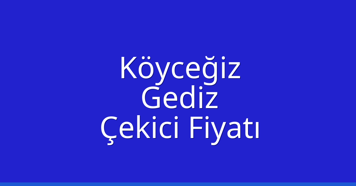 Köyceğiz – Gediz Çekici Fiyatı
