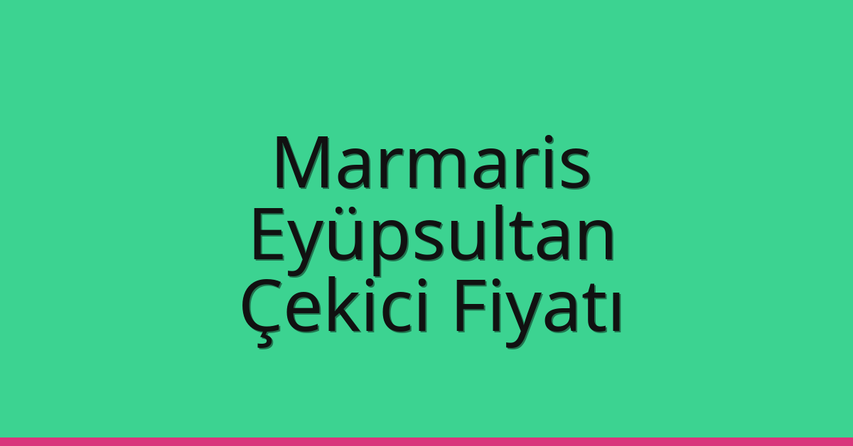Marmaris – Eyüpsultan Çekici Fiyatı