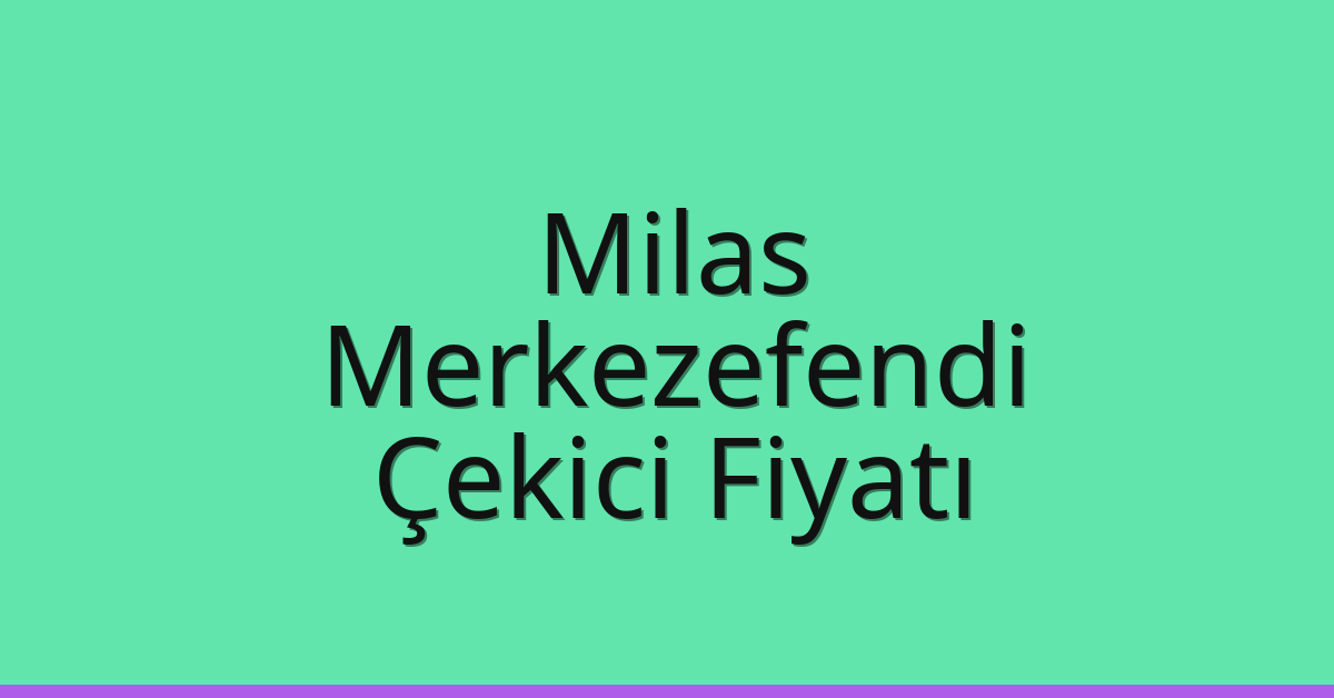 Milas – Merkezefendi Çekici Fiyatı