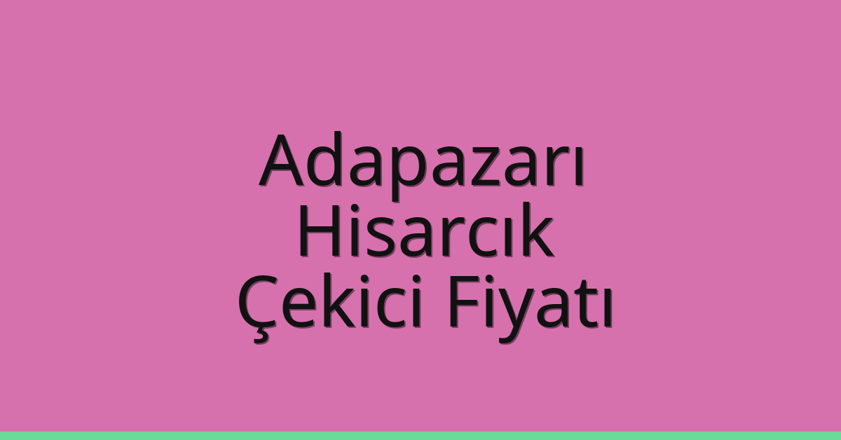 Adapazarı – Hisarcık Çekici Fiyatı