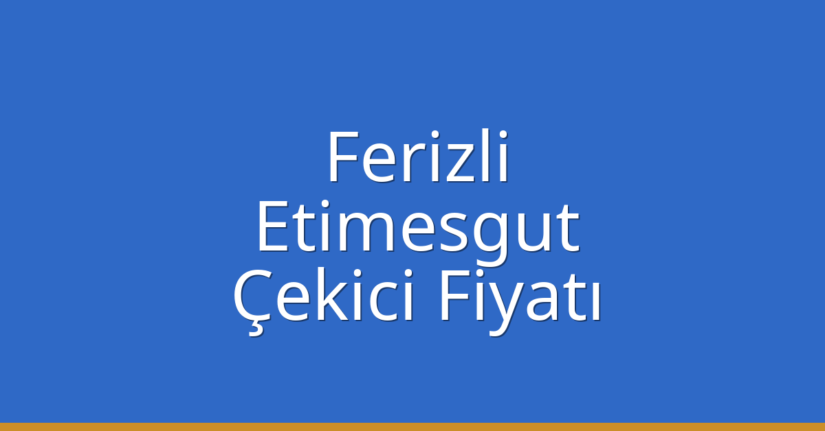 Ferizli – Etimesgut Çekici Fiyatı