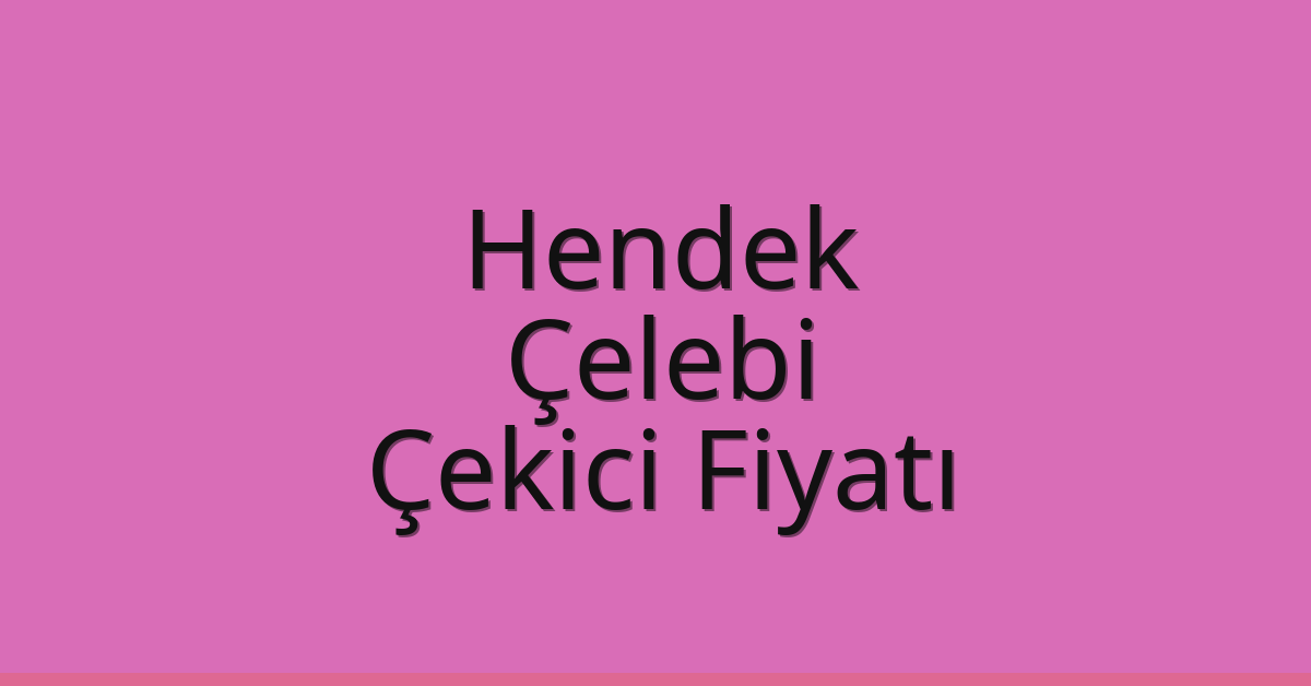 Hendek – Çelebi Çekici Fiyatı