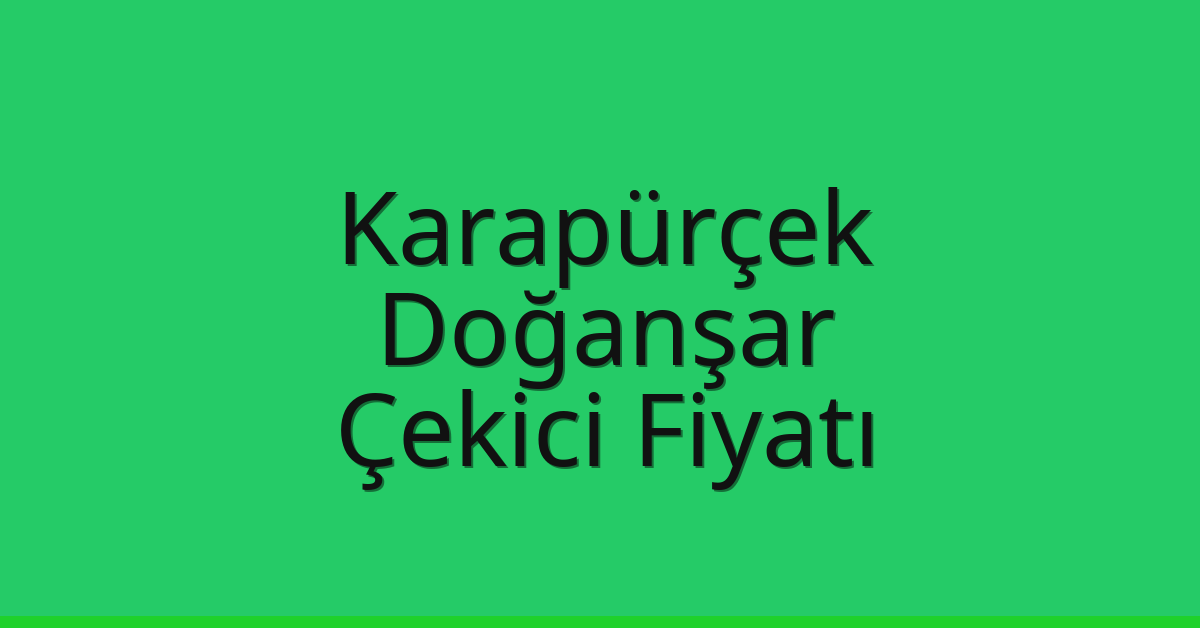 Karapürçek – Doğanşar Çekici Fiyatı