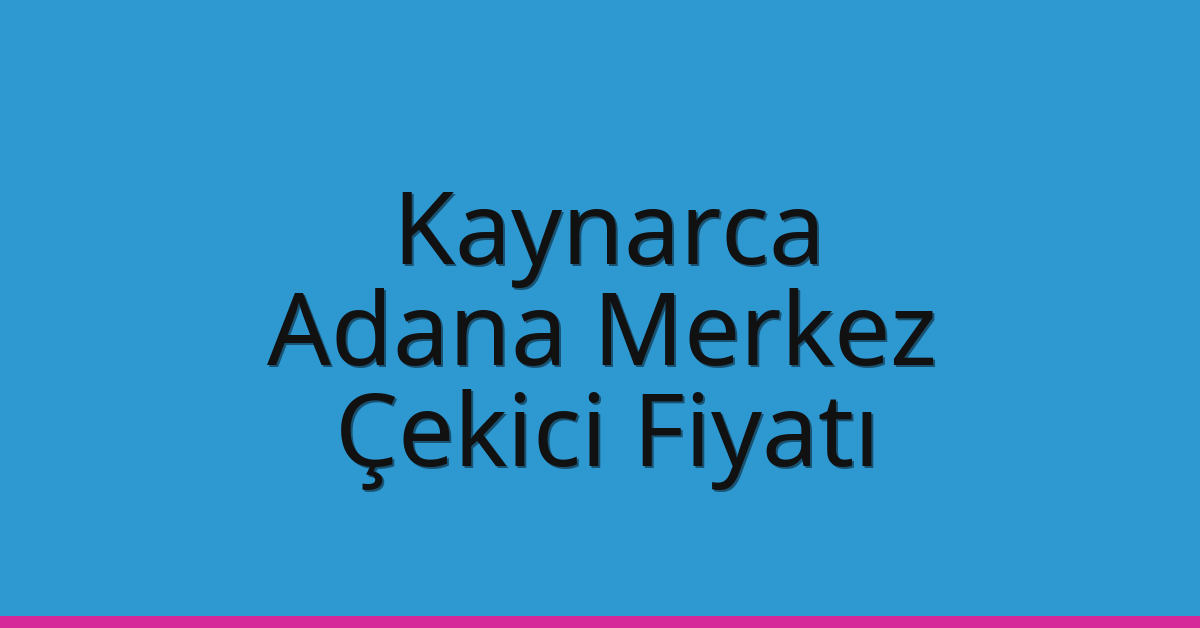 Kaynarca – Adana Merkez Çekici Fiyatı