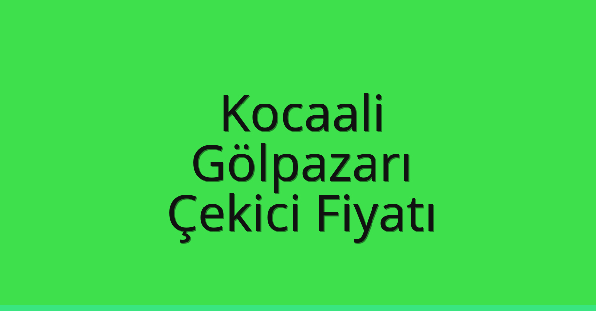 Kocaali – Gölpazarı Çekici Fiyatı