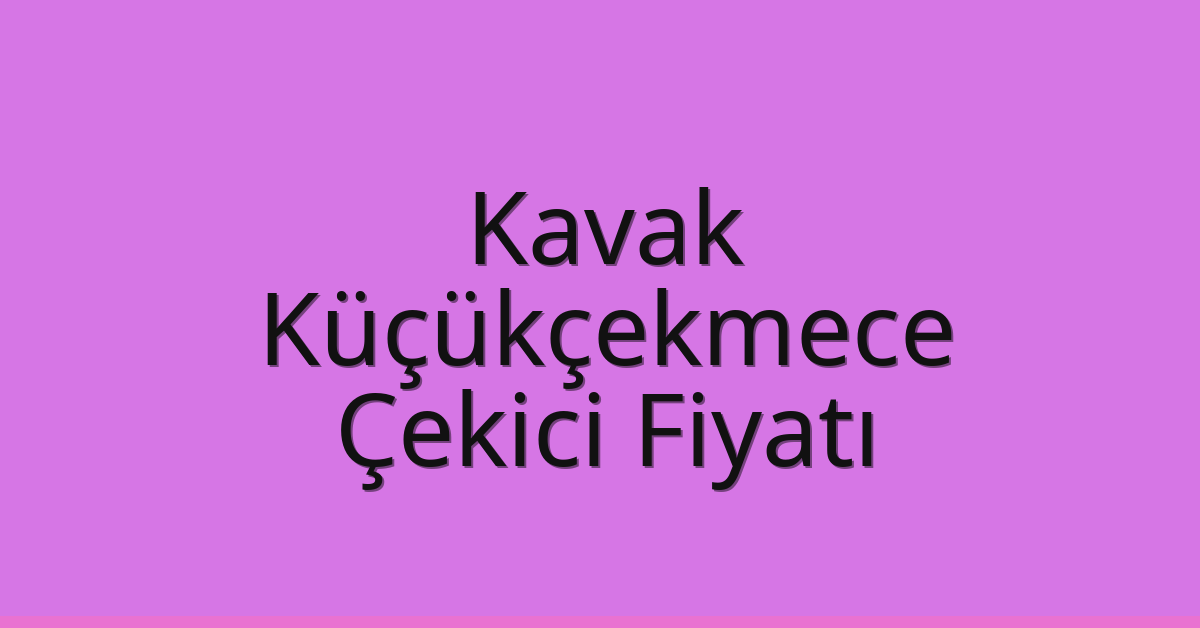 Kavak – Küçükçekmece Çekici Fiyatı