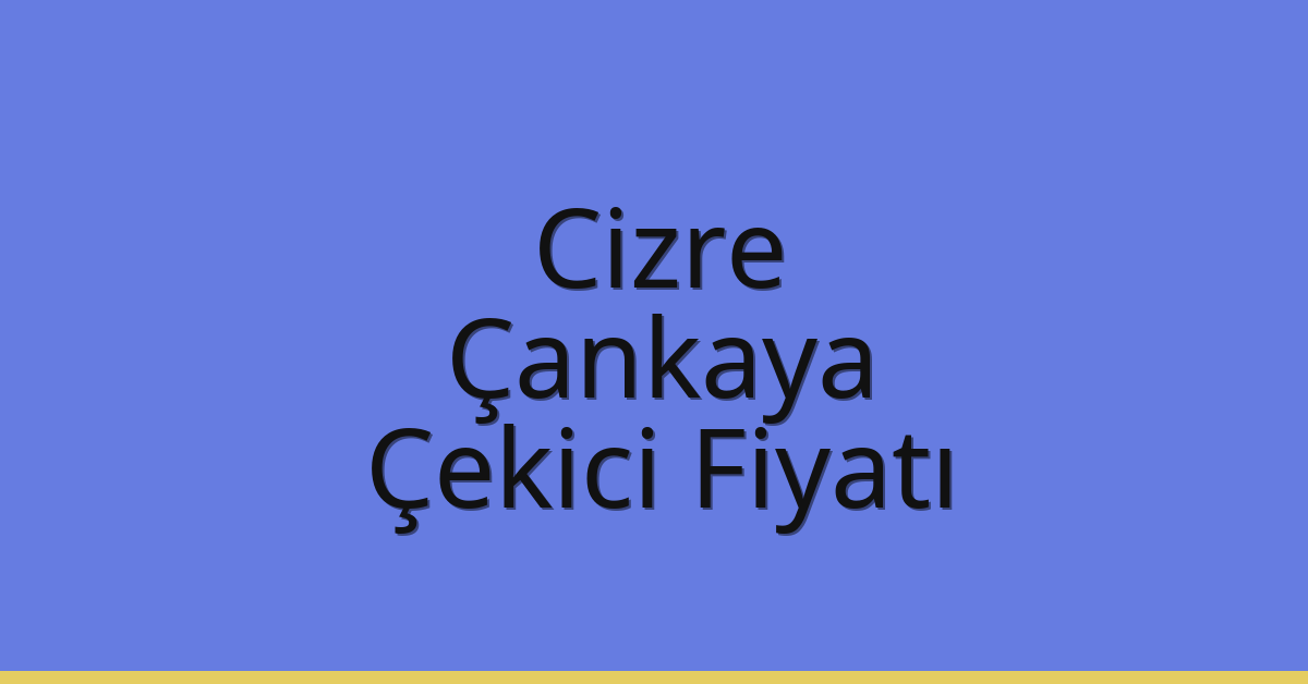 Cizre – Çankaya Çekici Fiyatı