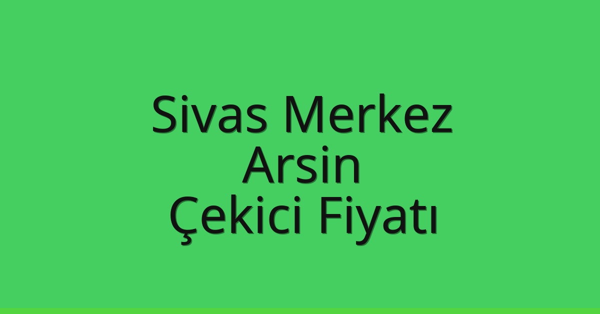 Sivas Merkez – Arsin Çekici Fiyatı
