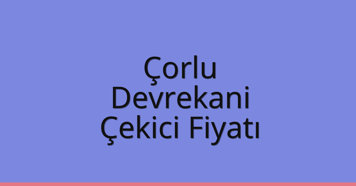 Çorlu – Devrekani Çekici Fiyatı