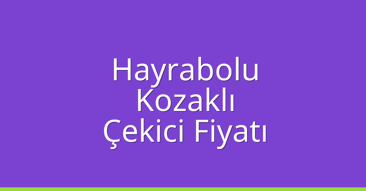 Hayrabolu – Kozaklı Çekici Fiyatı