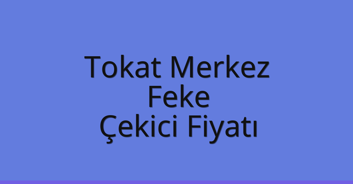 Tokat Merkez – Feke Çekici Fiyatı