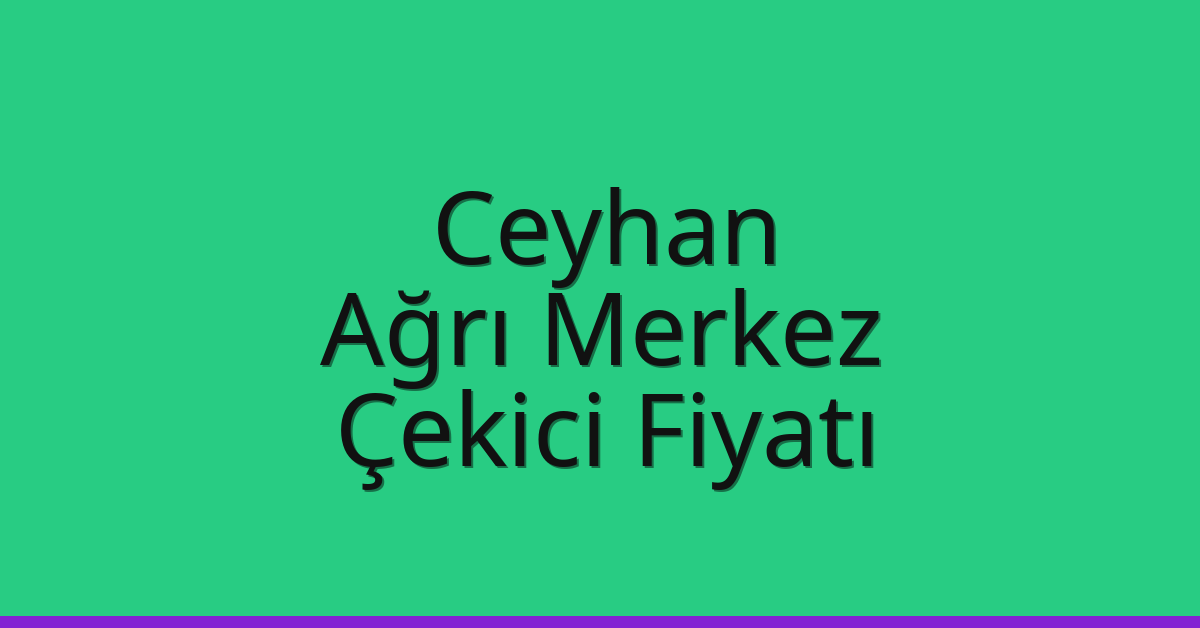 Ceyhan – Ağrı Merkez Çekici Fiyatı