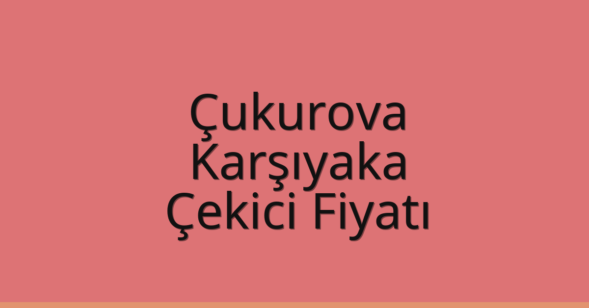 Çukurova – Karşıyaka Çekici Fiyatı