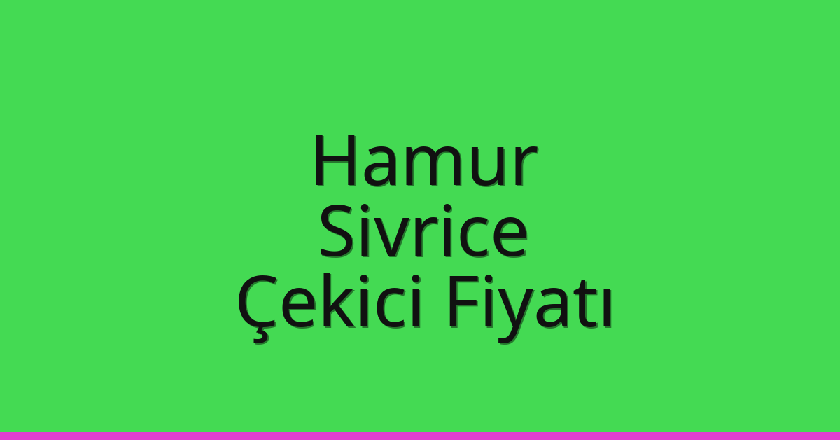 Hamur – Sivrice Çekici Fiyatı