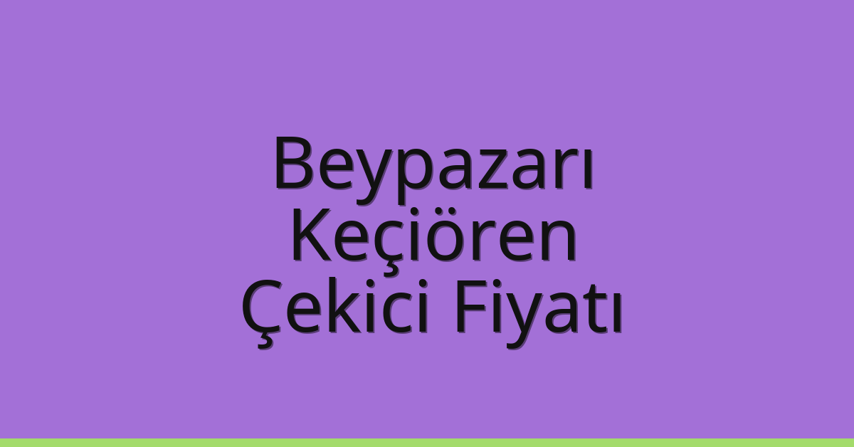 Beypazarı – Keçiören Çekici Fiyatı