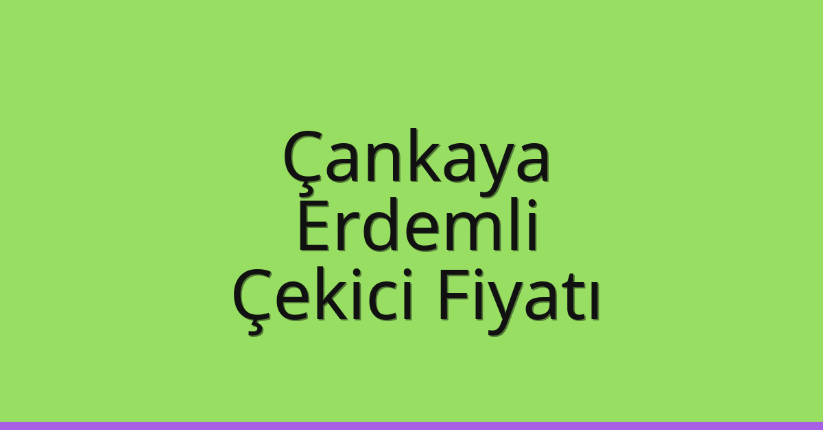 Çankaya – Erdemli Çekici Fiyatı