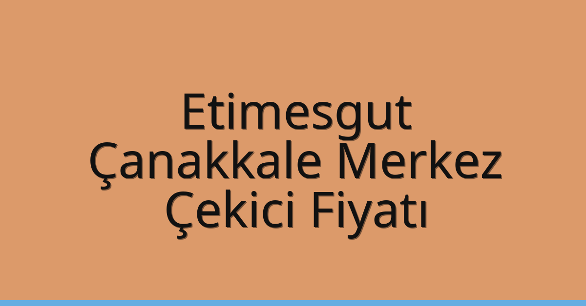Etimesgut – Çanakkale Merkez Çekici Fiyatı