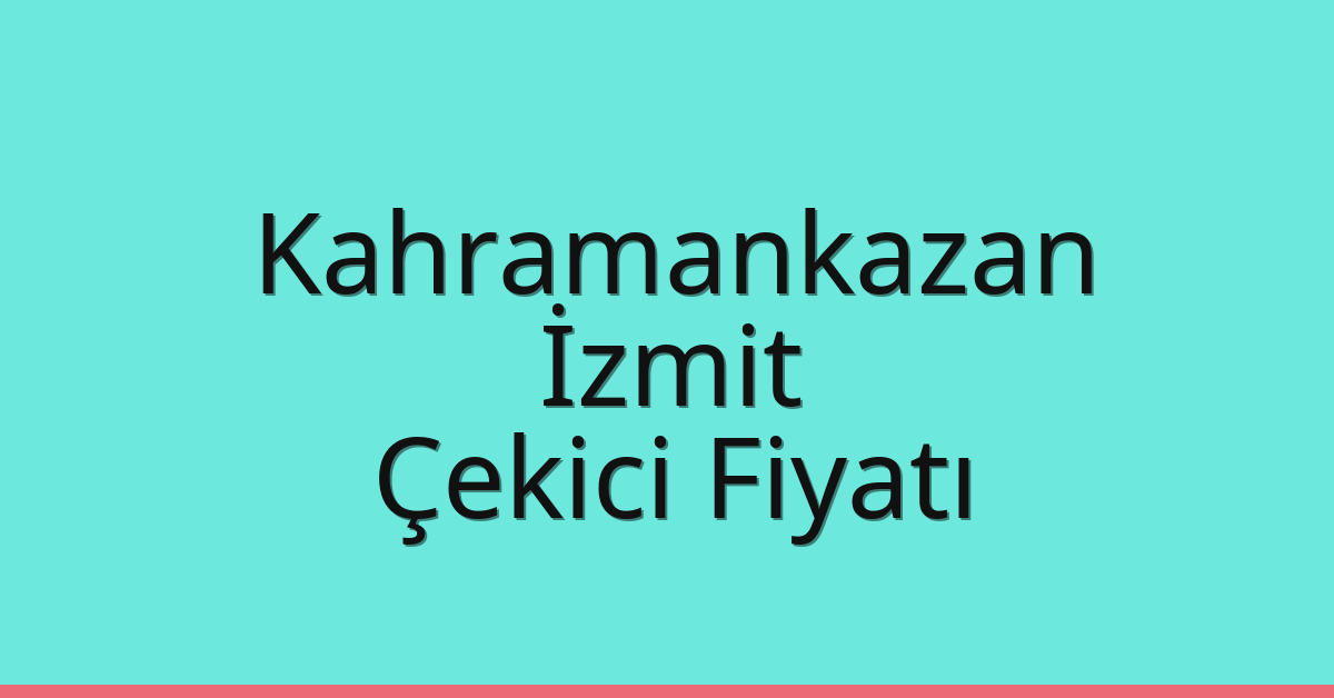 Kahramankazan – İzmit Çekici Fiyatı