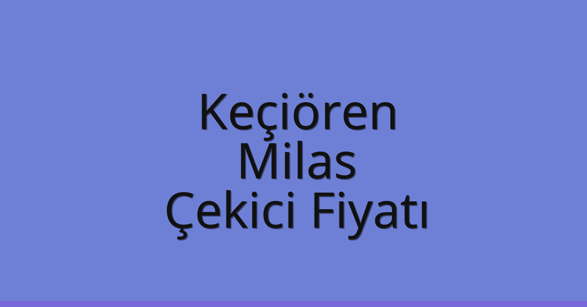 Keçiören – Milas Çekici Fiyatı