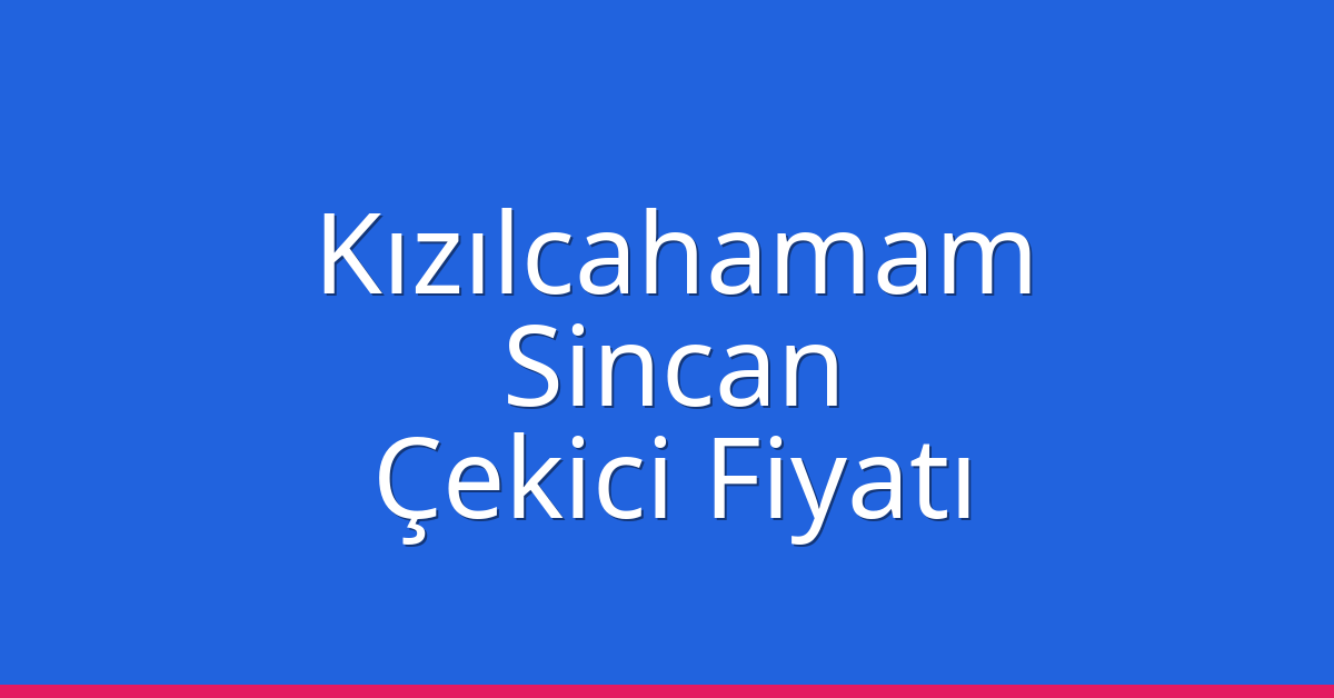 Kızılcahamam – Sincan Çekici Fiyatı