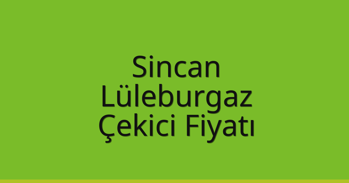 Sincan – Lüleburgaz Çekici Fiyatı