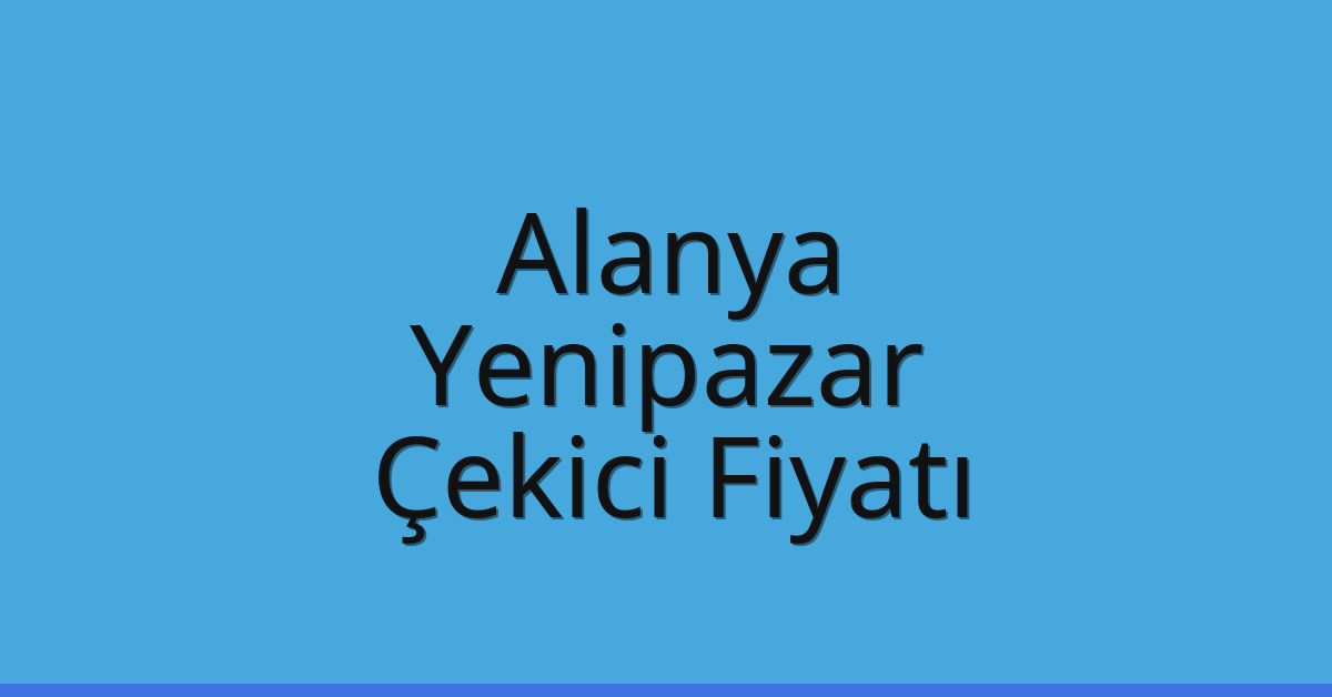 Alanya – Yenipazar Çekici Fiyatı