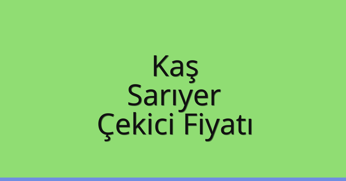 Kaş – Sarıyer Çekici Fiyatı