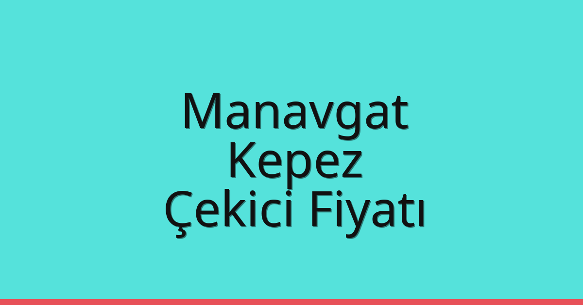 Manavgat – Kepez Çekici Fiyatı