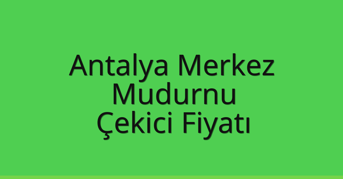 Antalya Merkez – Mudurnu Çekici Fiyatı