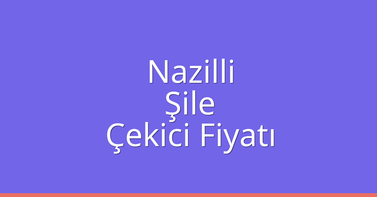 Nazilli – Şile Çekici Fiyatı