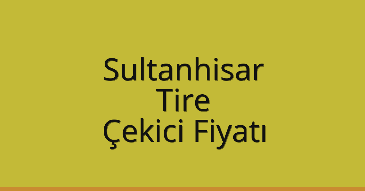 Sultanhisar – Tire Çekici Fiyatı