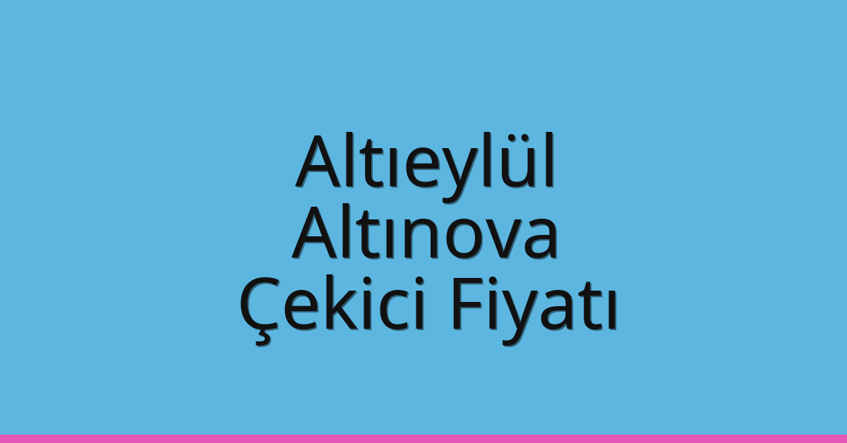 Altıeylül – Altınova Çekici Fiyatı