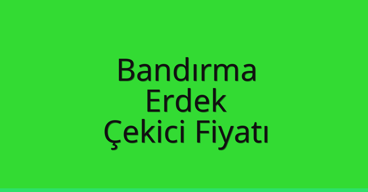 Bandırma – Erdek Çekici Fiyatı