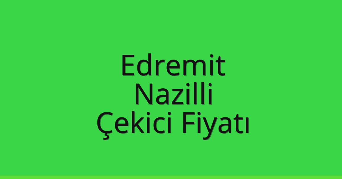 Edremit – Nazilli Çekici Fiyatı