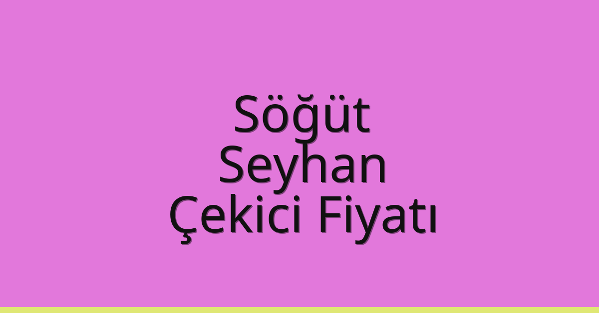 Söğüt – Seyhan Çekici Fiyatı