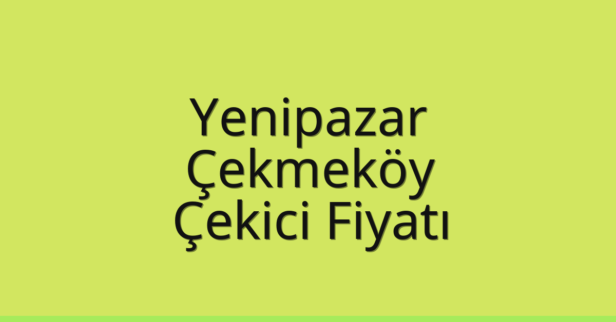 Yenipazar – Çekmeköy Çekici Fiyatı
