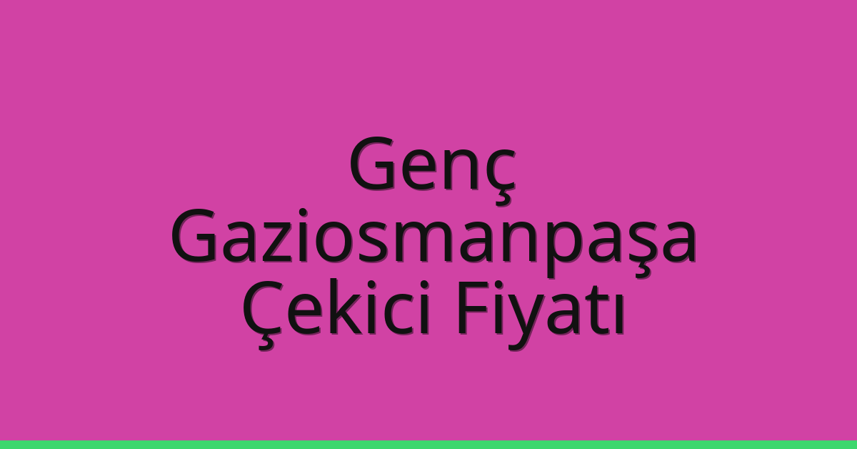 Genç – Gaziosmanpaşa Çekici Fiyatı