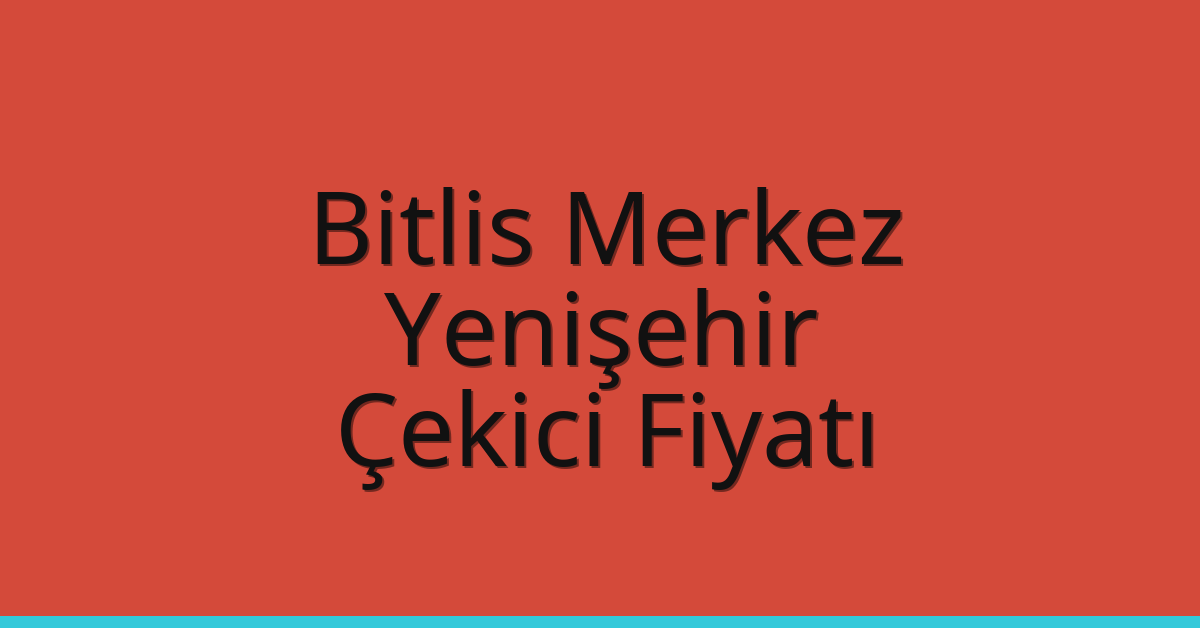 Bitlis Merkez – Yenişehir Çekici Fiyatı
