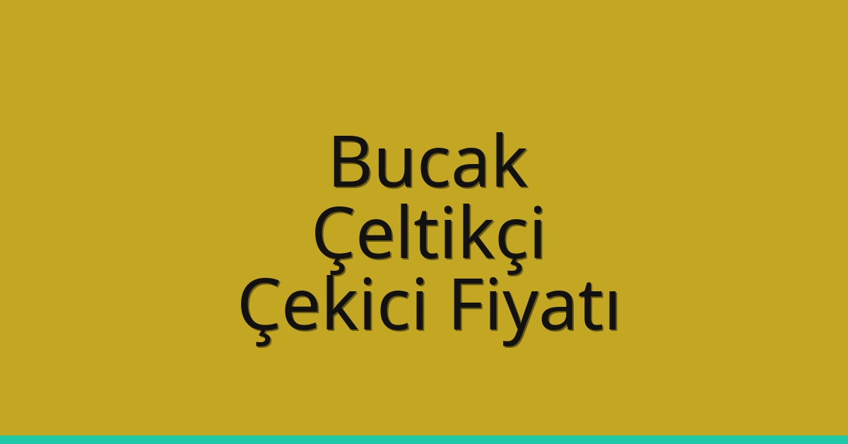 Bucak – Çeltikçi Çekici Fiyatı