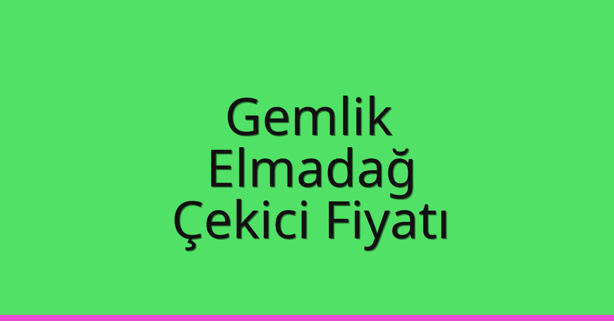 Gemlik – Elmadağ Çekici Fiyatı