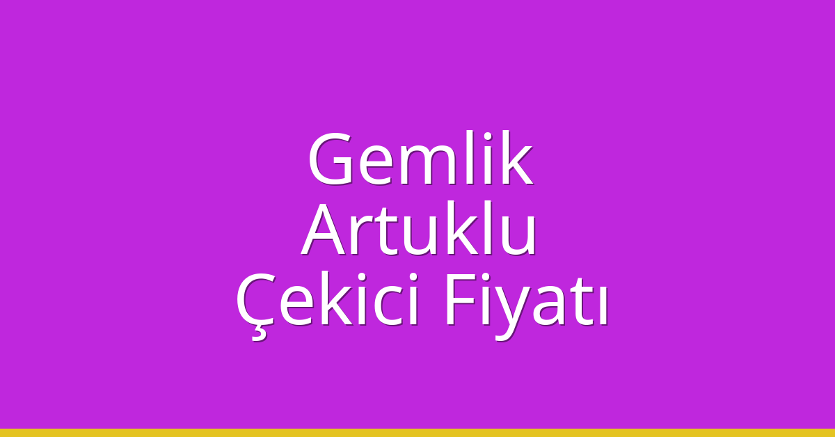 Gemlik – Artuklu Çekici Fiyatı
