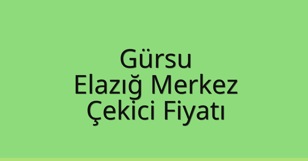 Gürsu – Elazığ Merkez Çekici Fiyatı