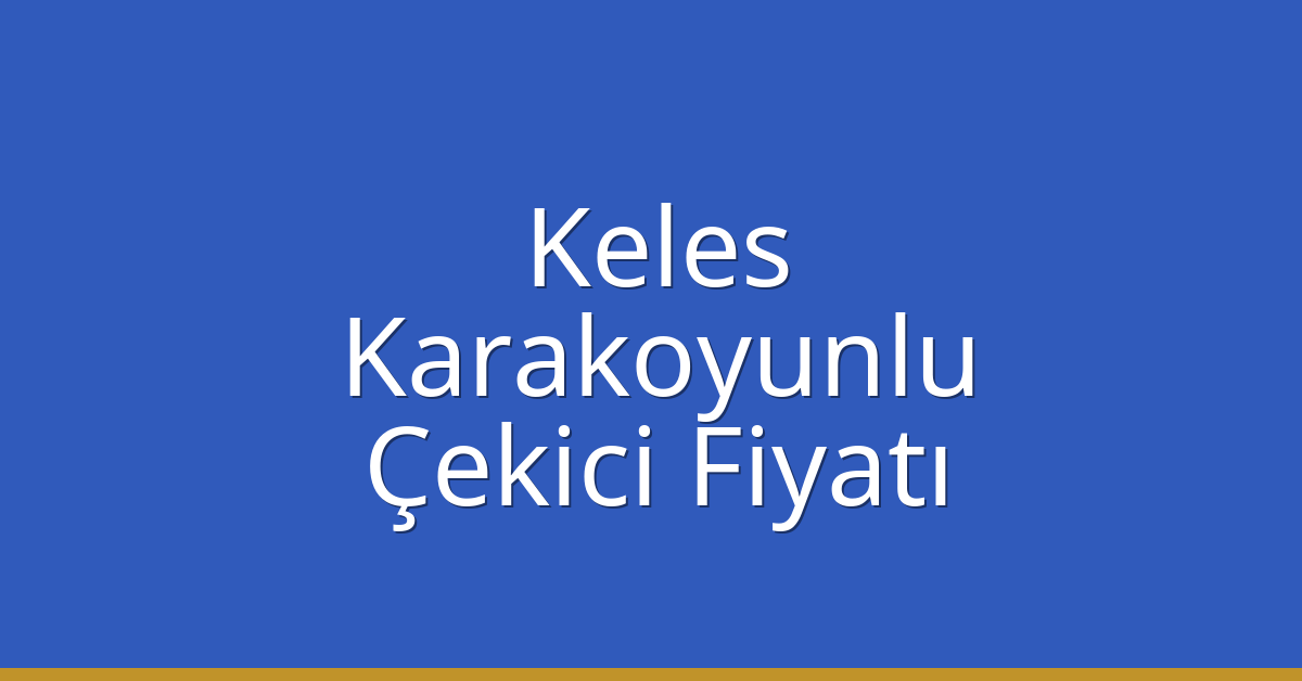 Keles – Karakoyunlu Çekici Fiyatı