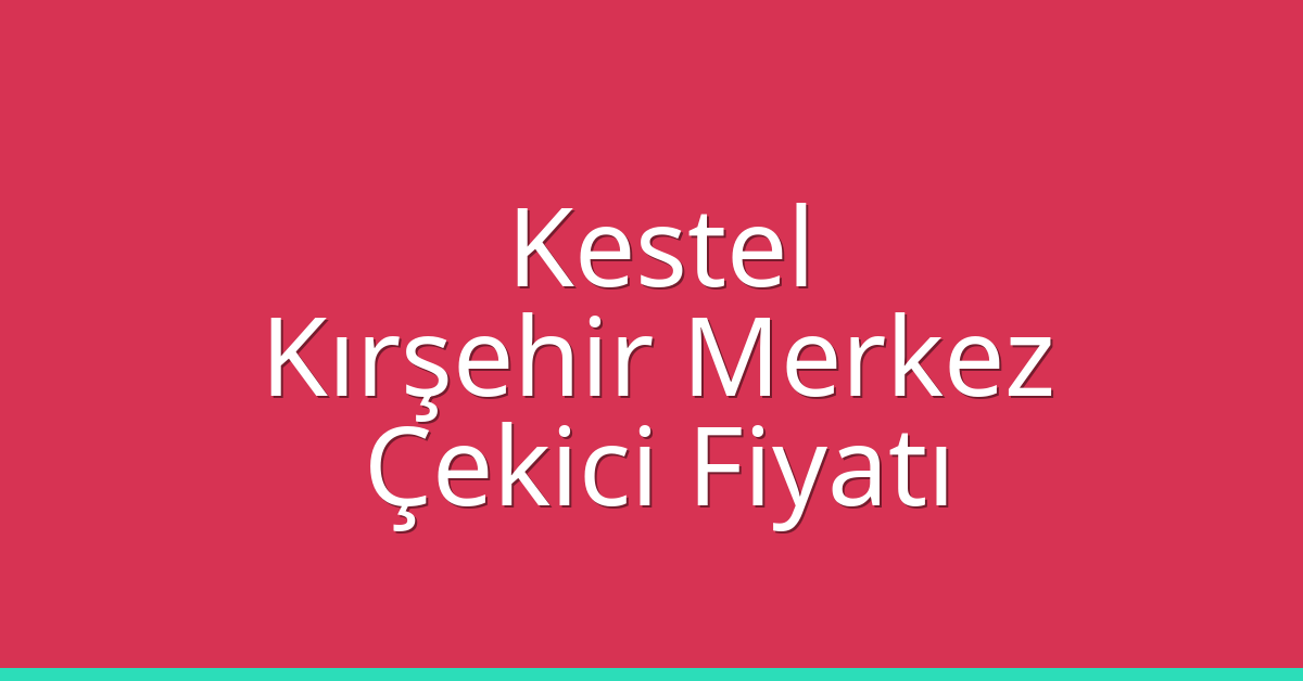 Kestel – Kırşehir Merkez Çekici Fiyatı