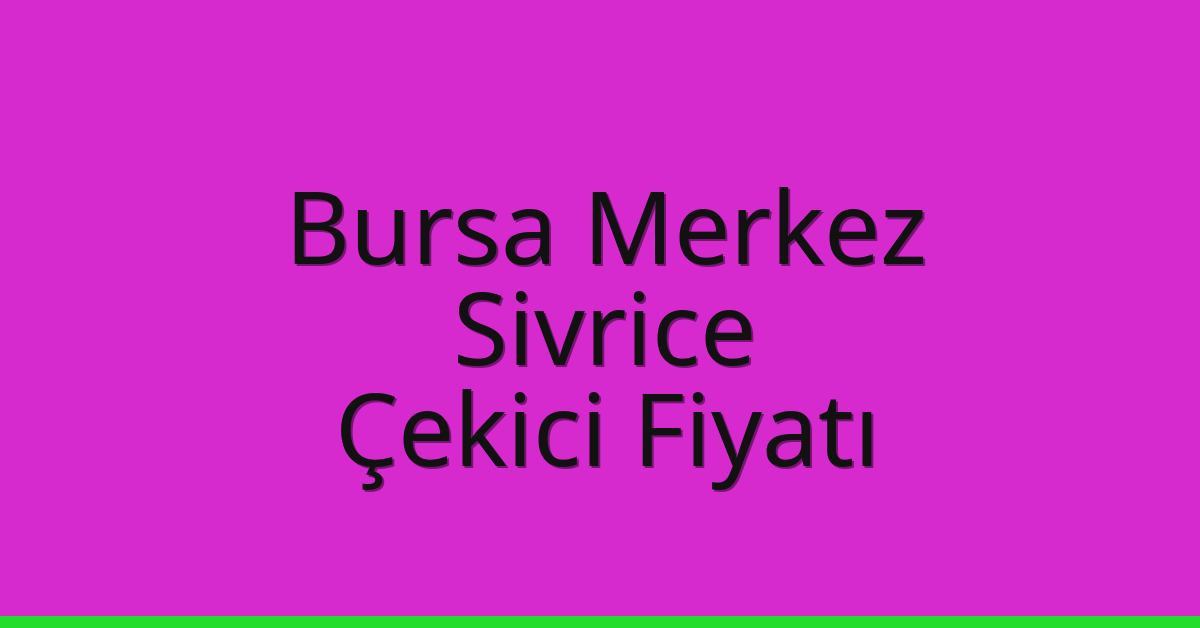 Bursa Merkez – Sivrice Çekici Fiyatı