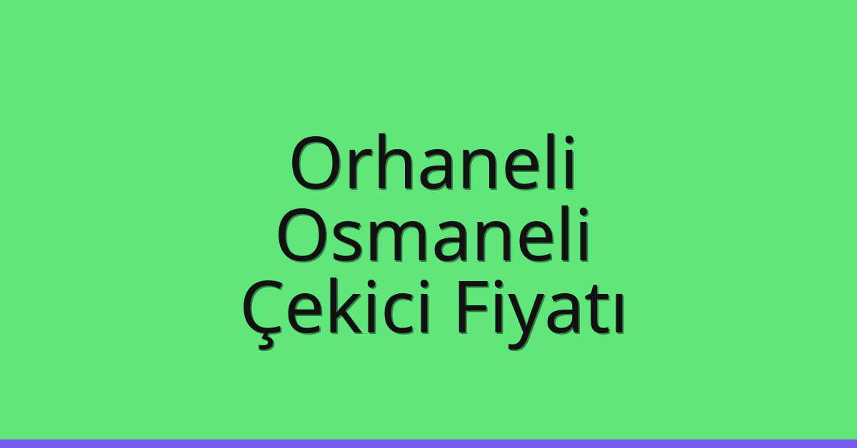 Orhaneli – Osmaneli Çekici Fiyatı
