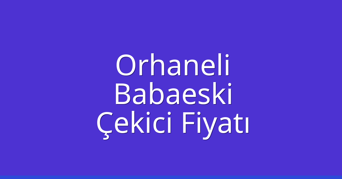 Orhaneli – Babaeski Çekici Fiyatı