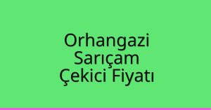 Orhangazi – Sarıçam Çekici Fiyatı