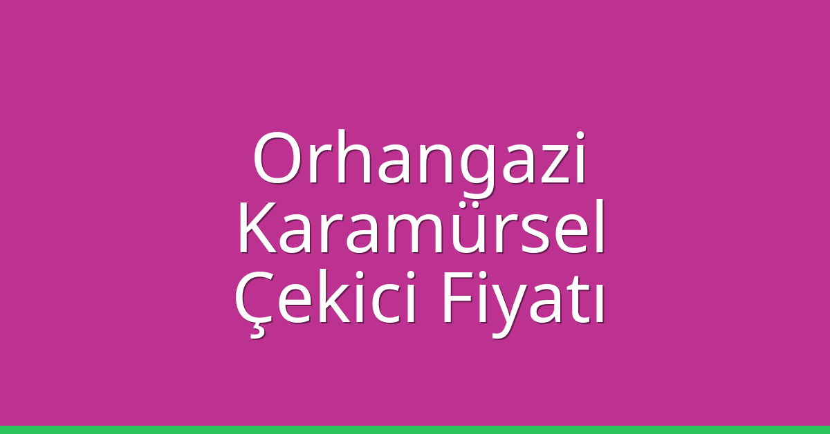 Orhangazi – Karamürsel Çekici Fiyatı